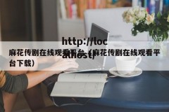 麻花传剧在线观看平台（麻花传剧在线观看平台下载）