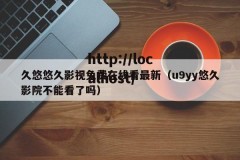 久悠悠久影视免费在线看最新（u9yy悠久影院不能看了吗）