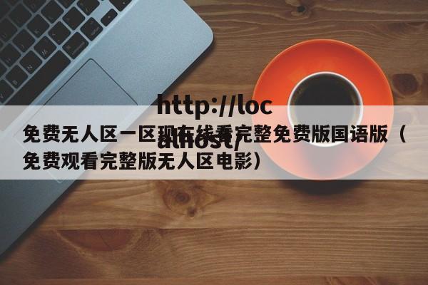 免费无人区一区现在线看完整免费版国语版(免费观看完整版无人区电影)