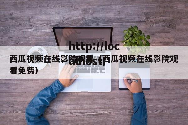 西瓜视频在线影院观看(西瓜视频在线影院观看免费)