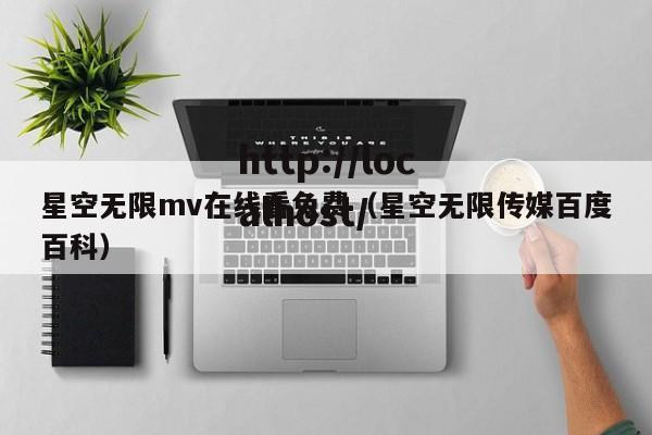 星空无限mv在线看免费(星空无限传媒百度百科)