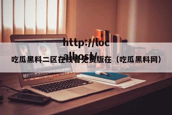 吃瓜黑料二区在线看免费版在(吃瓜黑料网)