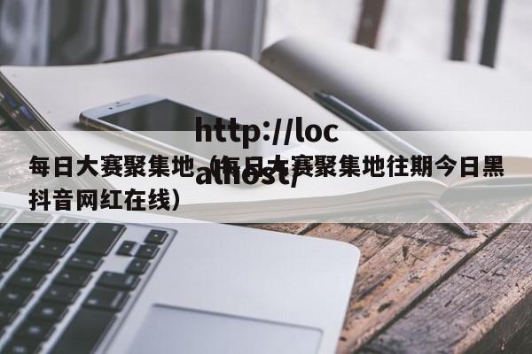 每日大赛聚集地(每日大赛聚集地往期今日黑抖音网红在线)