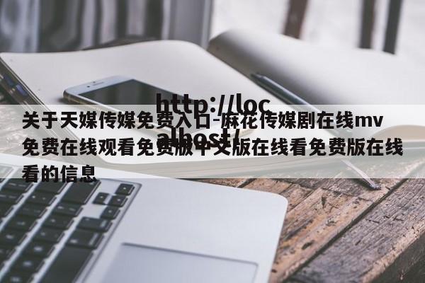 关于天媒传媒免费入口-麻花传媒剧在线mv免费在线观看免费版中文版在线看免费版在线看的信息
