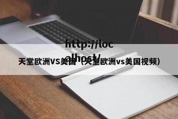 天堂欧洲VS美国(天堂欧洲vs美国视频)